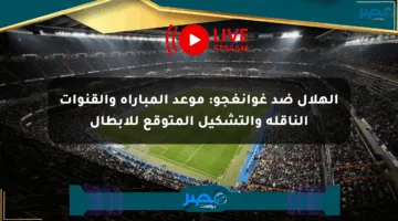 الهلال ضد غوانغجو: موعد المباراة والقنوات الناقلة والتشكيل المتوقع للأبطال